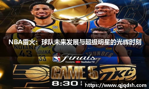 NBA雷火：球队未来发展与超级明星的光辉时刻