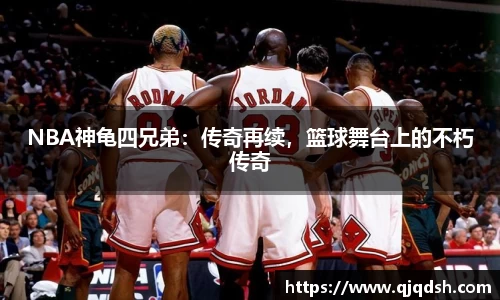 NBA神龟四兄弟：传奇再续，篮球舞台上的不朽传奇
